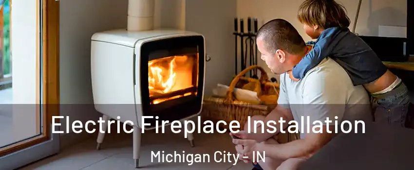  Electric Fireplace Installation Michigan City - IN