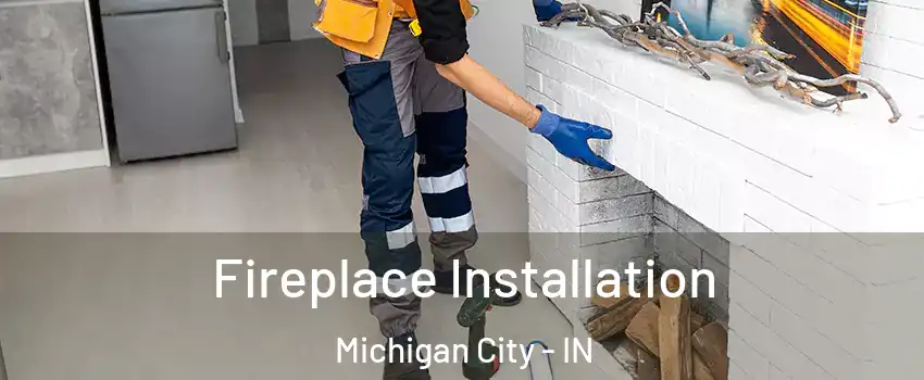  Fireplace Installation Michigan City - IN