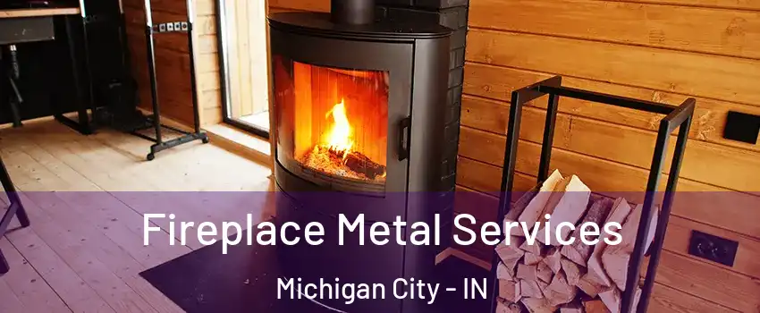  Fireplace Metal Services Michigan City - IN