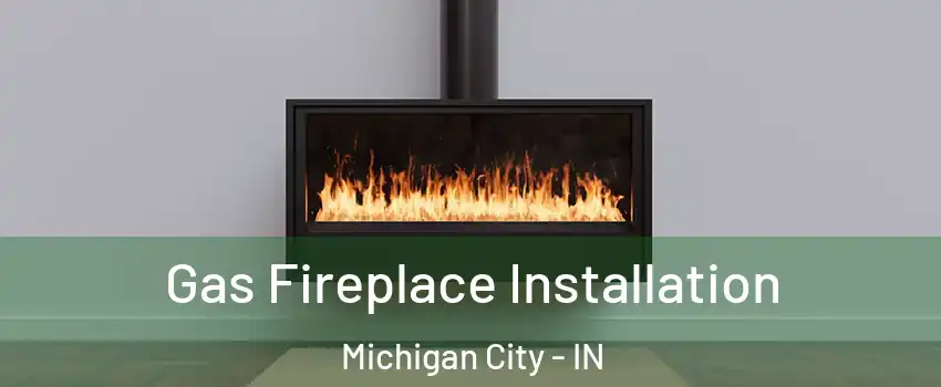  Gas Fireplace Installation Michigan City - IN