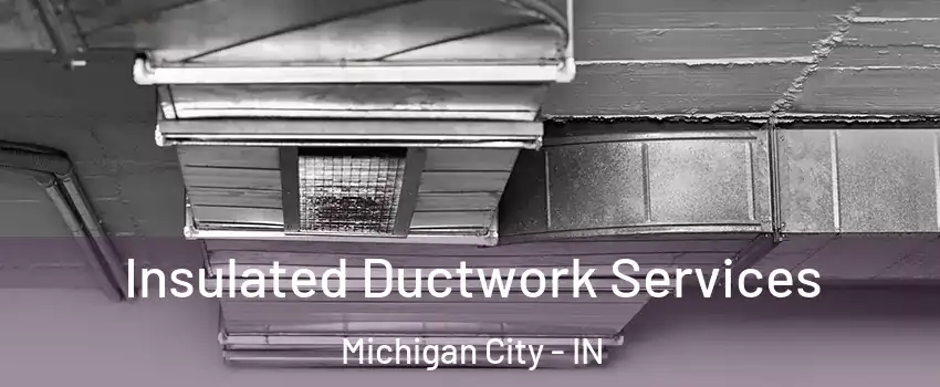  Insulated Ductwork Services Michigan City - IN