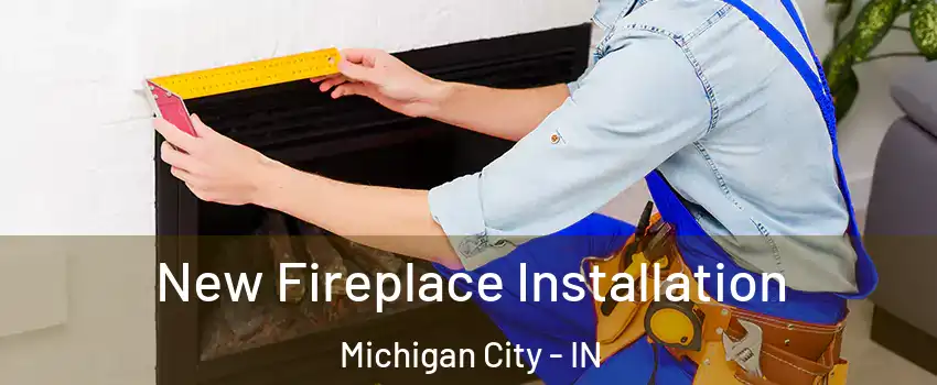  New Fireplace Installation Michigan City - IN