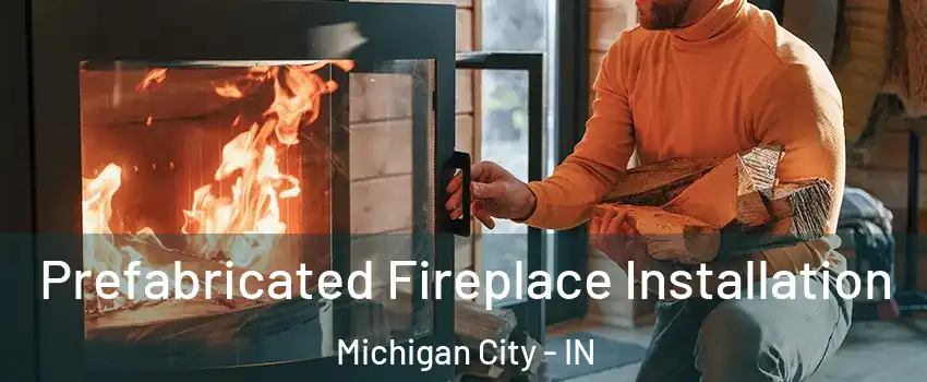  Prefabricated Fireplace Installation Michigan City - IN