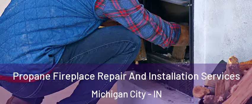  Propane Fireplace Repair And Installation Services Michigan City - IN