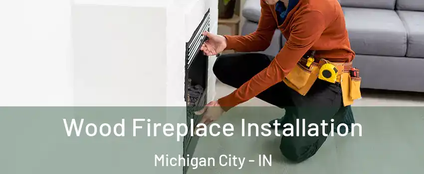  Wood Fireplace Installation Michigan City - IN