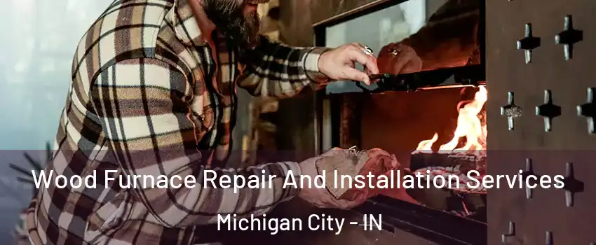  Wood Furnace Repair And Installation Services Michigan City - IN